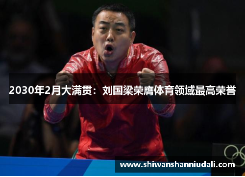 2030年2月大满贯：刘国梁荣膺体育领域最高荣誉