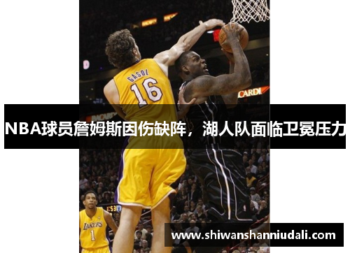 NBA球员詹姆斯因伤缺阵，湖人队面临卫冕压力