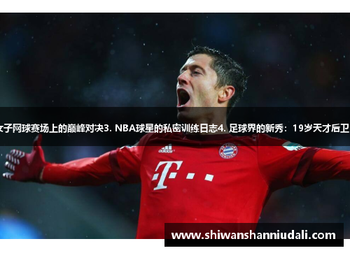 1. 德甲历史最佳射手进球回顾2. 女子网球赛场上的巅峰对决3. NBA球星的私密训练日志4. 足球界的新秀：19岁天才后卫5. 体育挑战：穿越马拉松跑步之旅